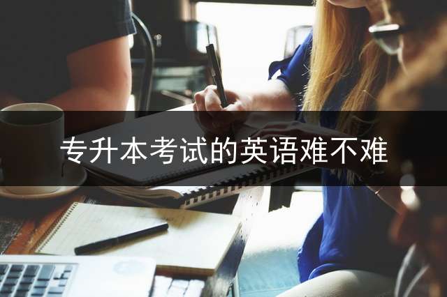 专升本考试的英语难不难？