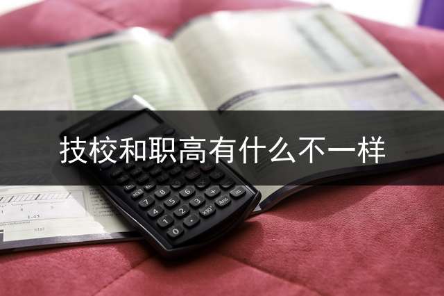 技校和职高有什么不一样？