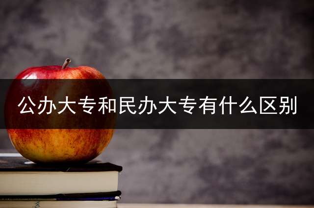 公办大专和民办大专有什么区别？