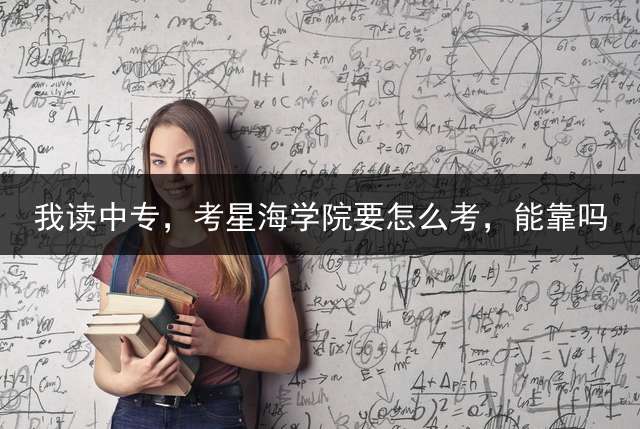 我读中专，考星海学院要怎么考，能靠吗？