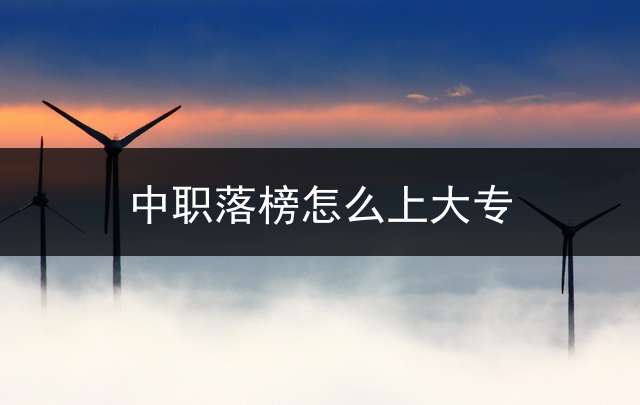中职落榜怎么上大专？