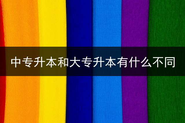 中专升本和大专升本有什么不同？