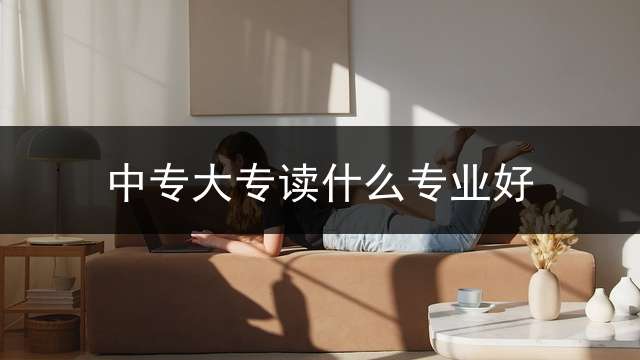中专大专读什么专业好？