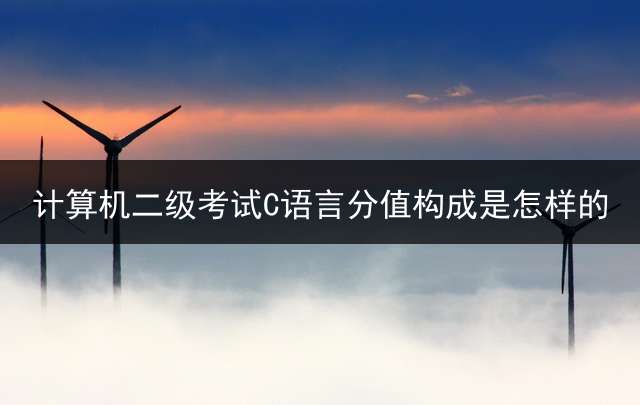 计算机二级考试C语言分值构成是怎样的？ 国家计算机二级考试C语言主要考什么内容？