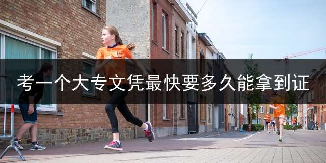 考一个大专文凭最快要多久能拿到证？