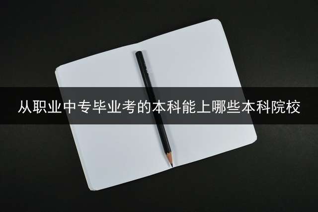 从职业中专毕业考的本科能上哪些本科院校？