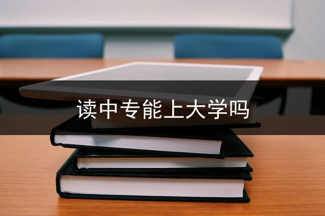 读中专能上大学吗？