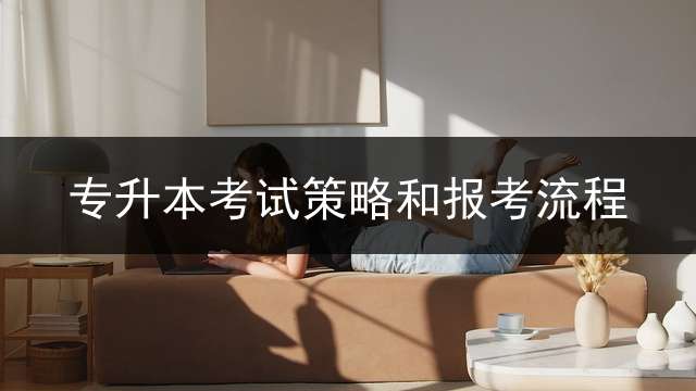 专升本考试策略和报考流程？