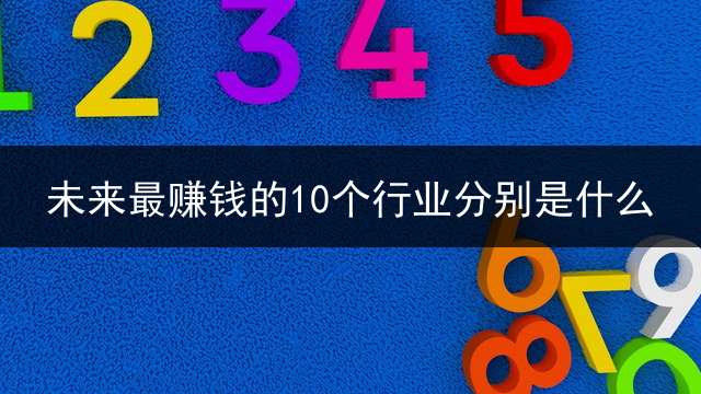 未来最赚钱的10个行业分别是什么？