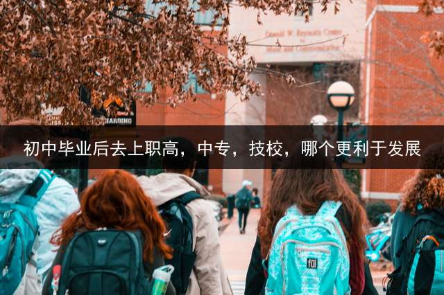 初中毕业后去上职高，中专，技校，哪个更利于发展？