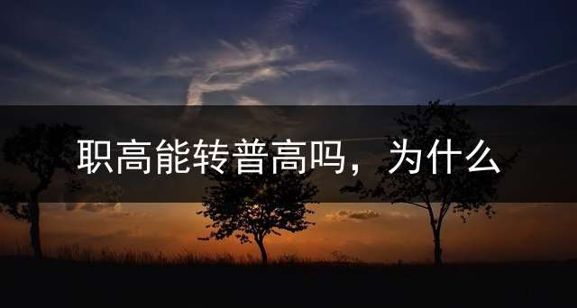职高能转普高吗，为什么？