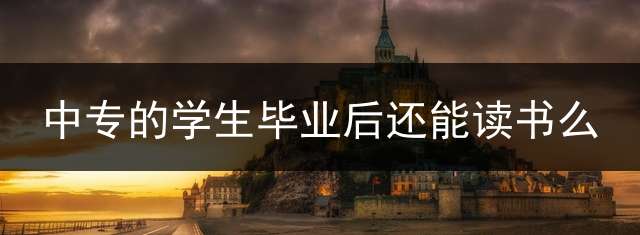 中专的学生毕业后还能读书么？