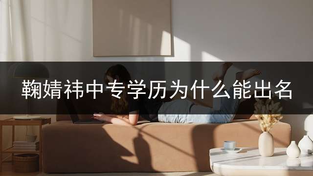 鞠婧祎中专学历为什么能出名？