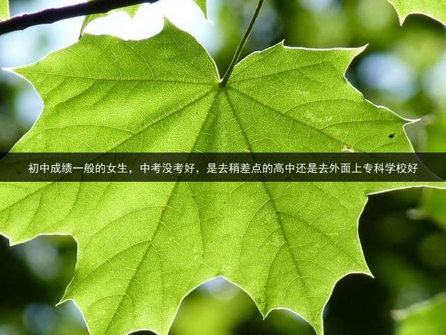 初中成绩一般的女生，中考没考好，是去稍差点的高中还是去外面上专科学校好？