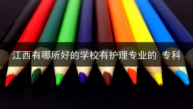 江西有哪所好的学校有护理专业的? 专科？