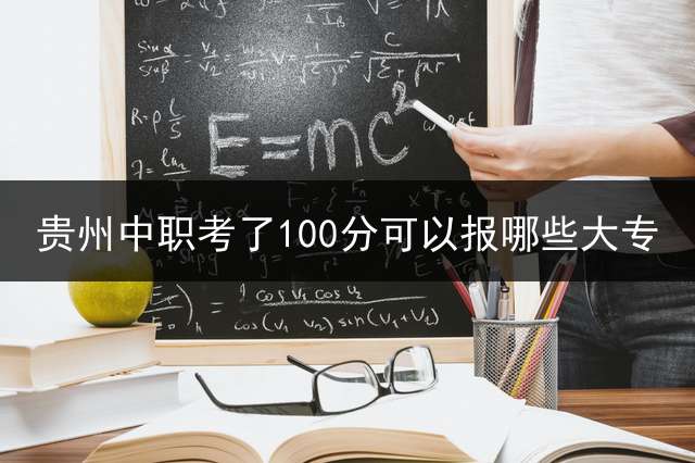 贵州中职考了100分可以报哪些大专？