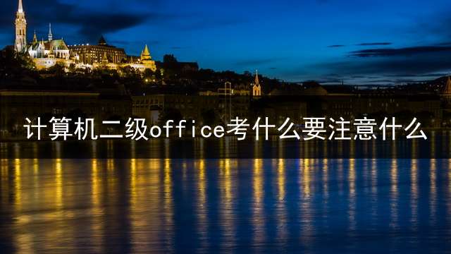 计算机二级office考什么？要注意什么？ (计算机二级office考哪些内容？)