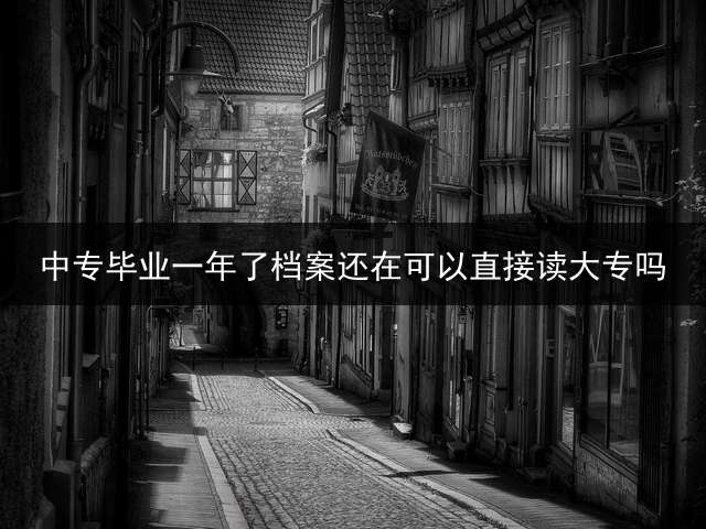 中专毕业一年了档案还在可以直接读大专吗？
