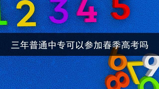 三年普通中专可以参加春季高考吗？