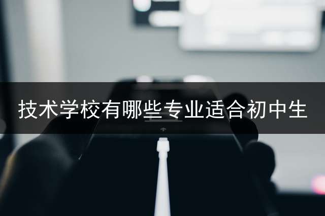 技术学校有哪些专业适合初中生？