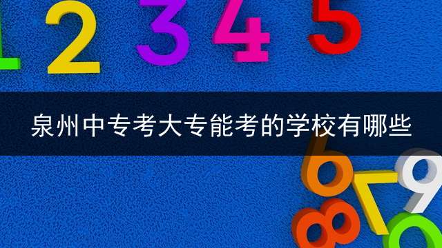 泉州中专考大专能考的学校有哪些？