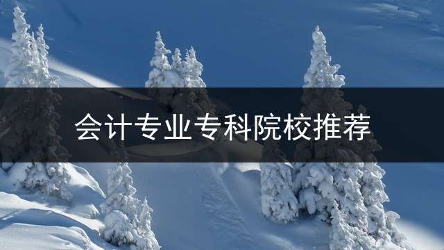 会计专业专科院校推荐？ 想自考关于会计方面的大专，该选哪个相关专业比较容易点？
