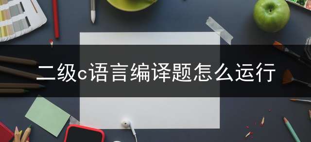 二级c语言编译题怎么运行？ (计算机等级考试二级c语言设计题是怎么判分的？)