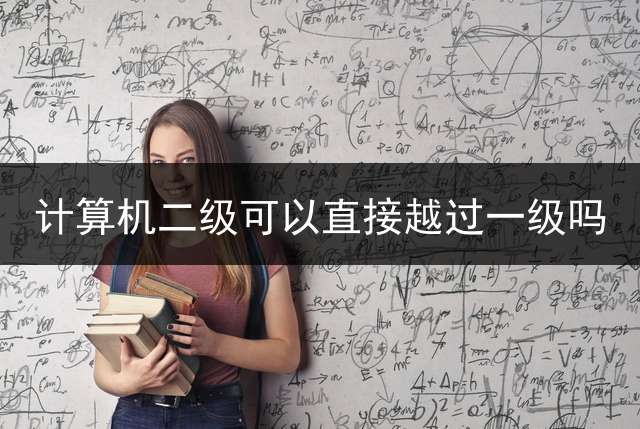 计算机二级可以直接越过一级吗？ 计算机等级考试可以不过一级，直接报考二、三、四级吗？