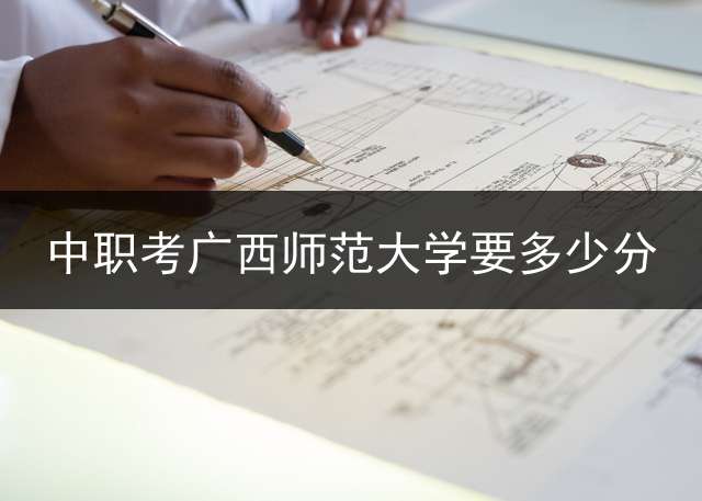 中职考广西师范大学要多少分？