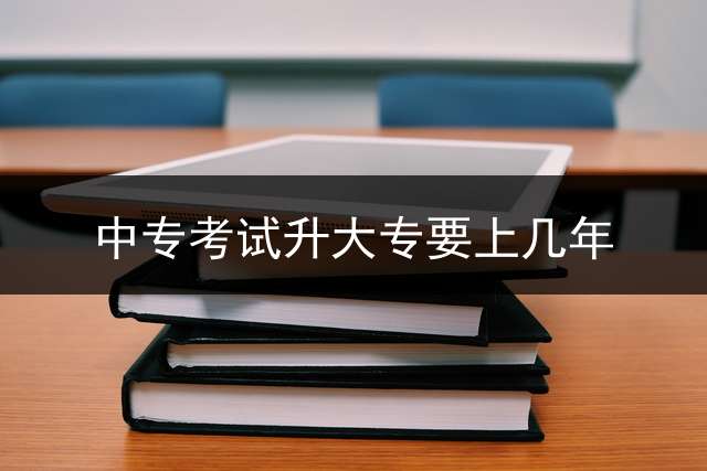 中专考试升大专要上几年？
