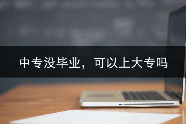 中专没毕业，可以上大专吗？