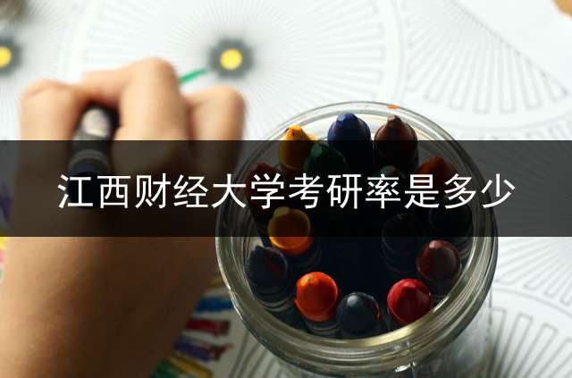 江西财经大学考研率是多少？