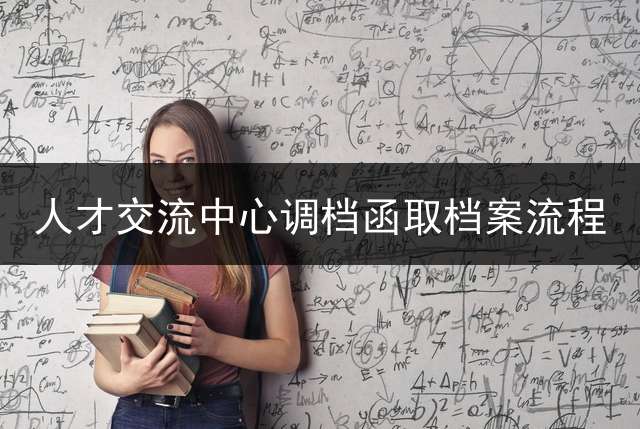 人才交流中心调档函取档案流程？