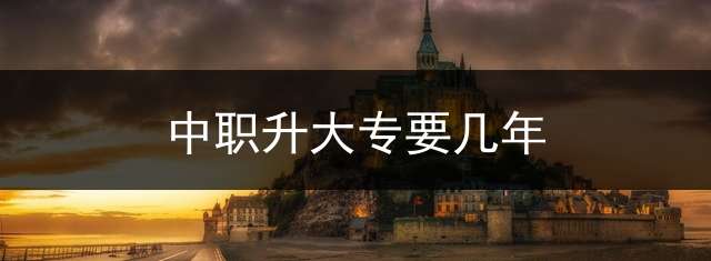 中职升大专要几年？