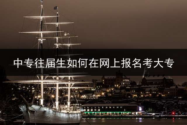 中专往届生如何在网上报名考大专？