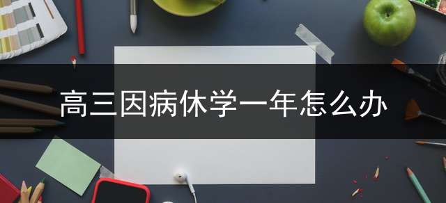 高三因病休学一年怎么办？