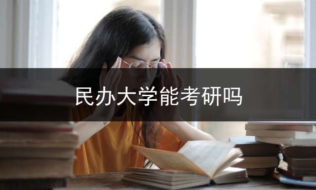 民办大学能考研吗？ 民办大学毕业生能否考研？