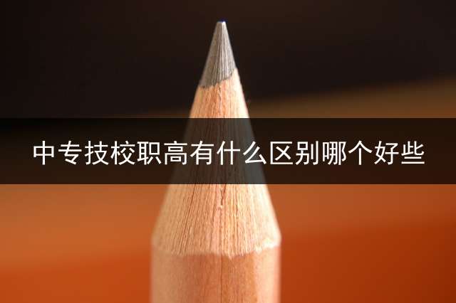 中专技校职高有什么区别？哪个好些？