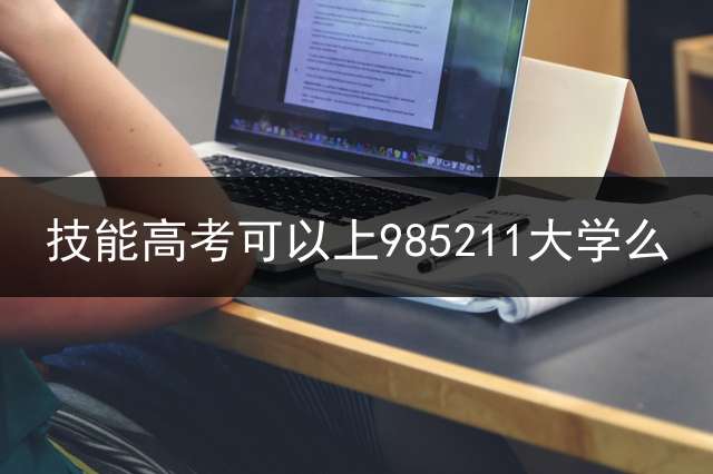 技能高考可以上985211大学么？ (中考过后，我上的中职。但是想考985，211。有什么办法吗？)