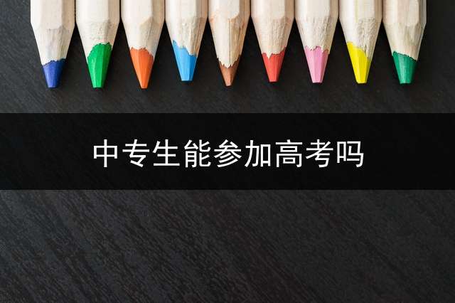 中专生能参加高考吗？ (中专生报高考受学校限制吗？)