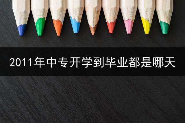 2011年中专开学到毕业都是哪天？ (读中专是几月开始几月毕业？)