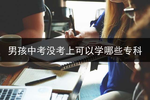 男孩中考没考上可以学哪些专科？