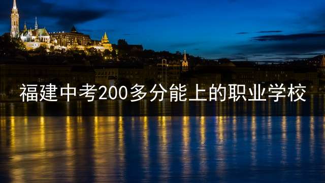 福建中考200多分能上的职业学校？ 广东200多分可以上的中职学校？