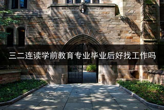 三二连读学前教育专业毕业后好找工作吗？