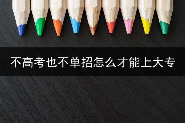 不高考也不单招怎么才能上大专？