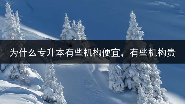 为什么专升本有些机构便宜，有些机构贵？
