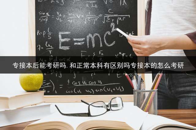 专接本后能考研吗.和正常本科有区别吗？专接本的怎么考研？