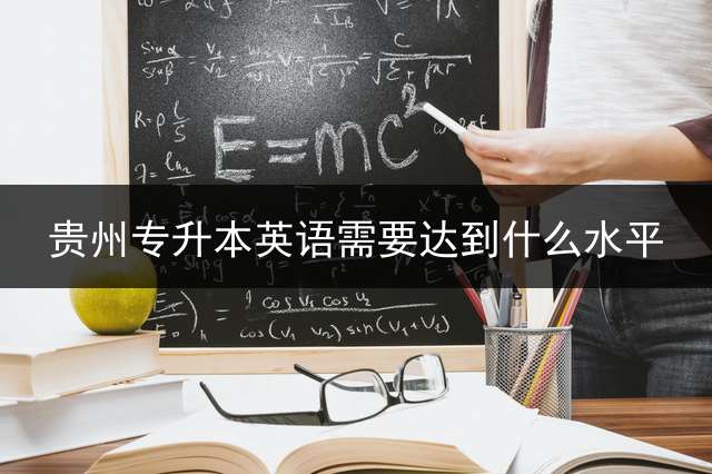 贵州专升本英语需要达到什么水平？
