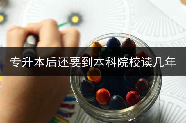 专升本后还要到本科院校读几年？