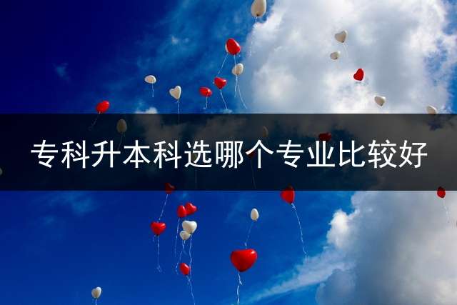 专科升本科选哪个专业比较好？